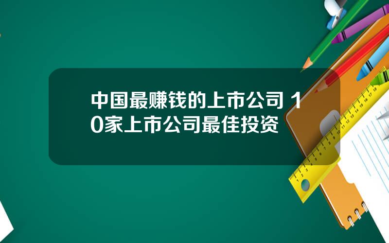 中国最赚钱的上市公司 10家上市公司最佳投资